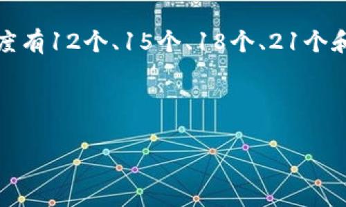 助记词（Mnemonic Phrase）通常指的是一组单词，用于帮助用户记忆和恢复他们的加密货币钱包。常见的助记词长度有12个、15个、18个、21个和24个单词。在大多数情况下，尤其是在以太坊和比特币等主流区块链钱包中，常用的助记词长度为12个和24个单词。

具体的助记词数量可能会因不同的钱包软件或存储方案而有所不同，但这几种是最为常见的格式。

如果您有特定的加密货币钱包或平台，建议查阅该平台的官方文档，以获取有关助记词长度的具体信息。