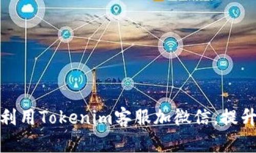 如何有效利用Tokenim客服加微信，提升用户体验