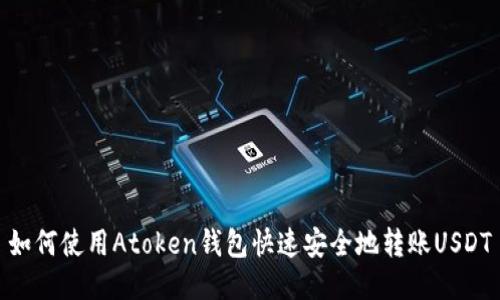 如何使用Atoken钱包快速安全地转账USDT