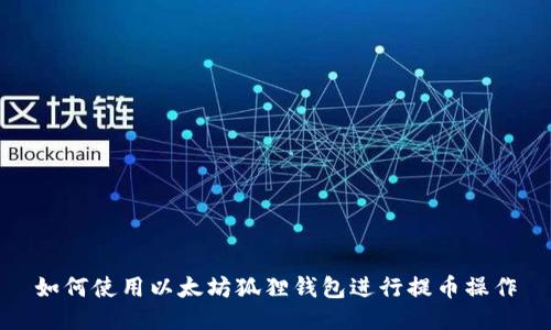 如何使用以太坊狐狸钱包进行提币操作