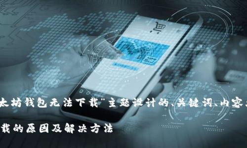好的，以下是为“以太坊钱包无法下载”主题设计的、关键词、内容大纲以及相关问题。

以太坊钱包无法下载的原因及解决方法