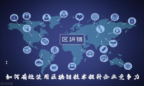 :

如何有效使用区块链技术提升企业竞争力