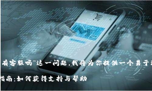 针对“trust比特币钱包有客服吗”这一问题，我将为你提供一个易于理解且的和相关关键词。

Trust比特币钱包客服指南：如何获得支持与帮助