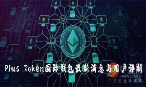 Plus Token国际钱包最新消息与用户评析