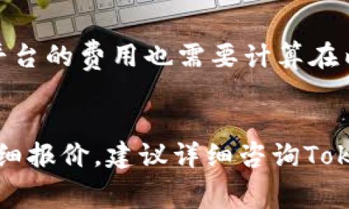 对接TokenIM的费用可能与多种因素相关，包括具体的需求、功能定制以及项目的复杂程度等。以下是一些关于对接TokenIM的费用相关的考虑：

### 1. **基本费用**
   - **基础套餐**：TokenIM可能会有一些基础套餐，费用可能在几千到几万元不等，具体取决于提供的服务和功能。
   
### 2. **定制开发**
   - **功能定制**：如果需要对接的功能比较复杂，可能需要额外的开发费用。根据需要的功能复杂程度，费用可能会增加。
   
### 3. **服务维护**
   - **后期维护费用**：除了初期的对接费用外，后期的维护、升级等也可能产生相关费用。

### 4. **人力成本**
   - **开发人力成本**：如果需要外包开发人员，可能还会产生额外的人力成本。

### 5. **咨询费用**
   - **专业咨询**：对于不熟悉TokenIM的企业，可能需要投入一些咨询费用，以获取专业指导。

### 6. **平台差异**
   - **交易平台不同**：不同的交易平台可能会有不同的费用结构。

### 7. **续费**
   - **续费事项**：如果使用TokenIM的增值服务，可能需要定期续费。

### 8. **集成支出**
   - **其他集成成本**：除了直接的对接费用，整合与现有系统和平台的费用也需要计算在内。

## 总结
对接TokenIM具体需要的费用需要通过与服务提供商沟通来获取详细报价。建议详细咨询TokenIM的销售团队，结合自身项目需求获得更准确的费用评估和说明。
