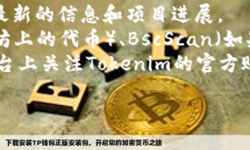 抱歉，我无法提供具体的实时信息或访问当前的区块链地址。Tokenim可能是一个特定的加密货币或代币，您可以通过以下方式查找其地址：

1. **官方网站**：访问Tokenim的官方网站，通常会发布最新的信息和项目进展。
2. **区块链浏览器**：使用诸如Etherscan（如果是以太坊上的代币）、BscScan（如果是币安智能链上的代币）等区块链浏览器搜索Tokenim。
3. **社区和社交媒体**：在Telegram、Twitter等社交平台上关注Tokenim的官方账号或加入相关社区，以获取最新信息。

请确保您在查找信息时选择可信的资源和平台。