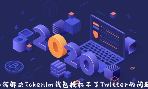 
如何解决Tokenim钱包授权不了Twitter的问题？