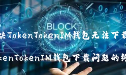 如何解决TokenTokenIM钱包无法下载的问题

解决TokenTokenIM钱包下载问题的终极指南