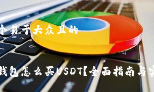 思考一个易于大众且的


比特派钱包怎么买USDT？全面指南与实用技巧