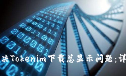 如何解决Tokenim下载总显示问题：详尽指南