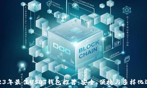  
2023年最佳USDT钱包推荐：安全、便捷与多样化选择