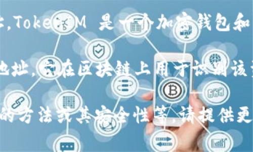 TokenIM 地址通常是指在区块链中与某一类型的代币（Token）相关联的地址。TokenIM 是一个加密钱包和钱包服务，它允许用户存储、管理和交易各种加密货币和代币。

在加密货币和区块链领域，每一个代币或数字资产都有一个唯一的智能合约地址，它在区块链上用于识别该资产，与之相关的所有操作（如接收、发送以及交易等）都会在这个地址上进行。

如果您对 TokenIM 地址有特定的需求，比如如何获取、管理 TokenIM 地址的方法或其安全性等，请提供更详细的上下文，我将乐意为您解答。