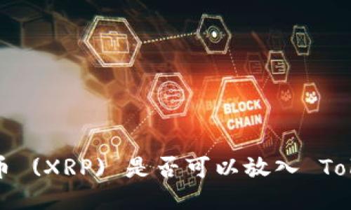 ### 瑞波币 (XRP) 是否可以放入 Tokenim 钱包？