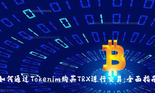 如何通过Tokenim购买TRX进行交易：全面指南