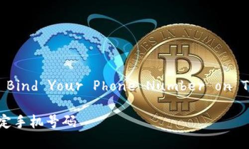 下面是关于“How to Bind Your Phone Number on Tokenim”的完整内容：

如何在Tokenim上绑定手机号码