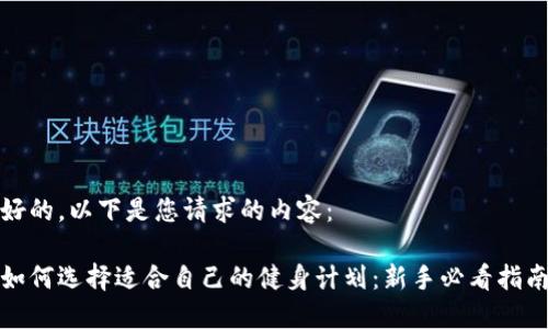 好的，以下是您请求的内容：

如何选择适合自己的健身计划：新手必看指南