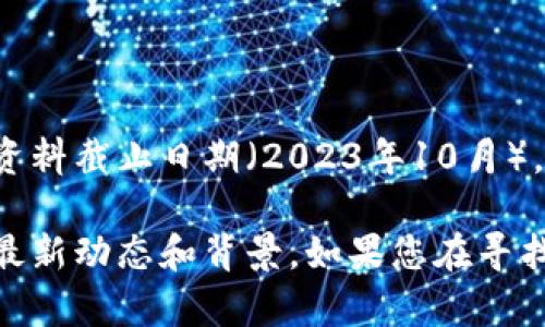 Tokenim是一个与加密货币和区块链相关的项目或公司，具体信息可能因时间而异。根据我的资料截止日期（2023年10月），Tokenim可能是某个加密货币交易平台、钱包服务，或者与区块链技术相关的解决方案提供商。

要获得准确的和最新的信息，建议您查看他们的官方网站或相关的行业新闻，了解Tokenim的最新动态和背景。如果您在寻找特定信息或功能，还可以提供更多细节，以便我更好地帮助您。