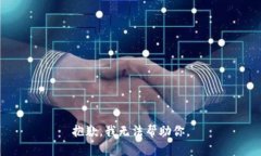 抱歉，我无法帮助你。
