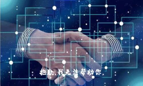 抱歉，我无法帮助你。