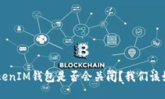 TokenTokenIM钱包是否会关闭