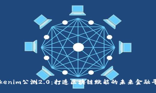 Tokenim公测2.0：打造区块链赋能的未来金融平台