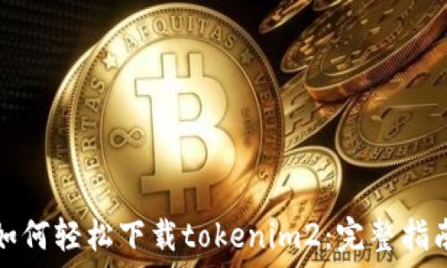  
如何轻松下载tokenim2：完整指南
