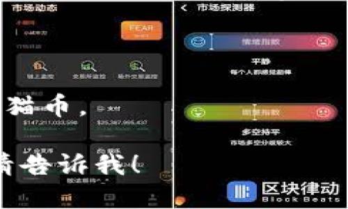 根据我截至2023年10月的知识，Tokenim并不是一个广为人知的加密货币交易平台或钱包，因此我无法确认它是否支持特定的加密货币如猫猫币。不过，如果你想了解是否可以在Tokenim上交易或存储某种特定的加密货币，以下是一些建议的步骤：

1. **访问官网**：前往Tokenim的官方网站，查看支持的币种列表。
2. **联系支持团队**：通过官网提供的联系信息，与Tokenim的客户支持团队进行确认。
3. **社区论坛**：在相关的加密货币论坛或社交媒体上询问其他用户的经验，了解他们是否能在该平台上使用猫猫币。

确保进行适当的调查，以避免任何潜在的风险。 如果你需要更详细的关于猫猫币的信息或Tokenim平台的使用，请告诉我！