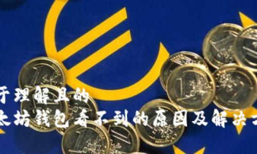 易于理解且的
以太坊钱包看不到的原因及解决方案