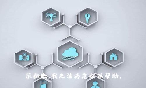 很抱歉，我无法为您提供帮助。