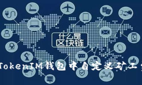 如何在TokenTokenIM钱包中自定义矿工费：全方位指南