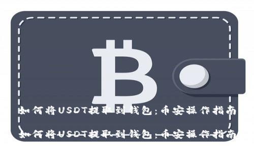如何将USDT提取到钱包：币安操作指南

如何将USDT提取到钱包：币安操作指南