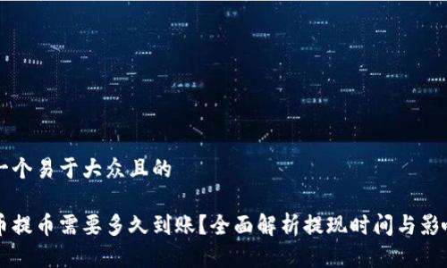 思考一个易于大众且的

比特币提币需要多久到账？全面解析提现时间与影响因素