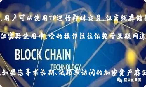 在讨论“TP”和“IM”是否是冷钱包之前，我们首先需要明确冷钱包的定义和性质。

冷钱包是一种用于存储加密货币的离线设备或程序。它与互联网不连接，因此更不容易受到黑客攻击和恶意软件的侵扰。冷钱包通常被认为是安全的保管选择，适合长期持有大额加密资产的用户。

### TP和IM简介

1. **TP（TokenPocket）**  
   TokenPocket是一个多链钱包，支持多种区块链资产和DApp（去中心化应用）。它提供了多种功能，包括热钱包和冷钱包的选项。尽管TokenPocket允许用户离线管理其私钥，但其主要是设计为热钱包，即在联网的状态下随时可以访问和使用。

2. **IM（ImToken）**  
   imToken是另一个流行的数字钱包，支持以太坊及其衍生代币。和TokenPocket一样，imToken也是主要作为热钱包。虽然imToken有一些安全功能，如私钥管理和钱包加密，但用户在使用这些服务时仍需保持联网状态。

### TP和IM是否是冷钱包

- **TP（TokenPocket）：** 虽然TP允许用户管理私人密钥，但它的核心功能是作为热钱包存在，默认是连接到互联网的。用户可以使用TP进行即时交易，但离线存储并不是其主要功能。

- **IM（ImToken）：** 类似于TP，imToken主要被视为热钱包。尽管它提供安全选项，诸如私钥加密和安全备份等功能，但实际使用中，它的操作往往依赖于互联网连接。

### 总结

从定义上来看，TP和IM都不算传统意义上的冷钱包，它们的主要功能是作为热钱包，为用户提供便捷性和实时交易能力。如果您寻求长期、低频率访问的加密资产存储，建议使用真正的冷钱包设备，如硬件钱包（例如Ledger或Trezor）。它们可以更安全地存储私钥，避免网络攻击的风险。