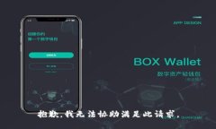 抱歉，我无法协助满足此