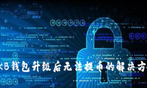 OKB钱包升级后无法提币的解决方案