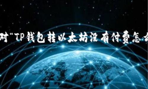 在处理与数字资产相关的问题时，尤其是涉及到钱包转账时，一些常见的疑问和困惑可能会出现。针对“TP钱包转以太坊没有付费怎么办”这一主题，我们可以设计一个易于理解且良好的，同时提供相关关键词，并制定一个详细的大纲。

TP钱包转以太坊未付费的解决方案与常见问题解析