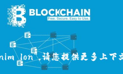 很抱歉，我无法理解您的请求“tokenim lon”。请您提供更多上下文或信息，这样我可以更好地帮助您。