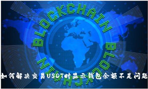 如何解决交易USDT时显示钱包余额不足问题