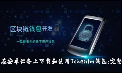 如何在安卓设备上下载和使用Tokenim钱包：完整指南