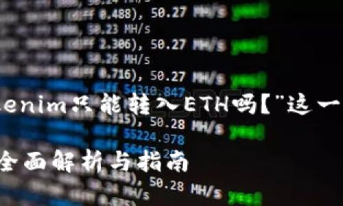 在此回答中，我将围绕“Tokenim只能转入ETH吗？”这一问题进行详细分析和阐述。

Tokenim能否只转入ETH？全面解析与指南