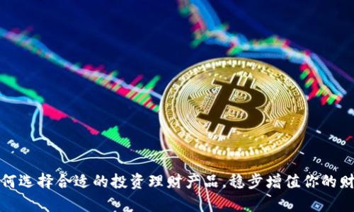 如何选择合适的投资理财产品，稳步增值你的财富