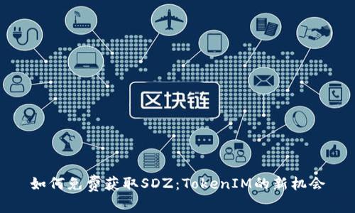 如何免费获取SDZ：TokenIM的新机会