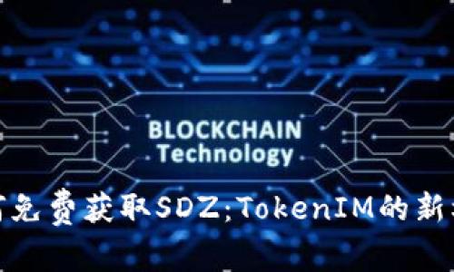 如何免费获取SDZ：TokenIM的新机会