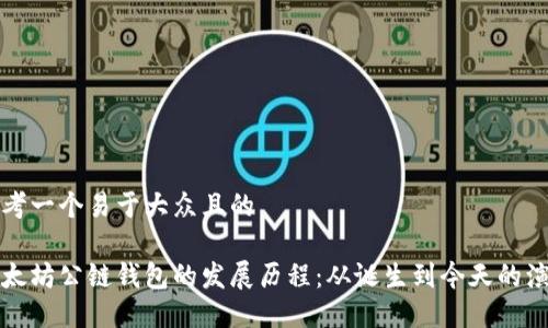 思考一个易于大众且的

以太坊公链钱包的发展历程：从诞生到今天的演变