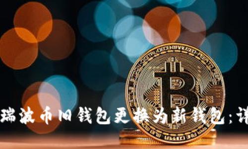 如何将瑞波币旧钱包更换为新钱包：详细指南