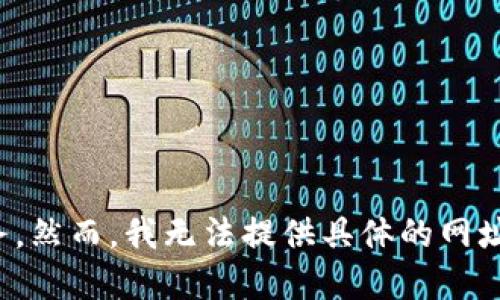 截至我知识的截止日期（2023年10月），TokenIM 是一个与加密货币和区块链相关的平台，提供数字资产的管理和交易服务。然而，我无法提供具体的网址。您可以通过搜索引擎查找“TokenIM”以获得最新的信息和官方网址。请确保访问官方网站，以确保信息的准确性和安全性。