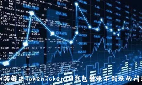   
如何解决TokenTokenIM钱包转账不到账的问题