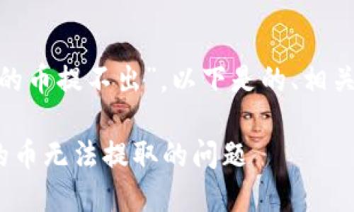 针对您提到的“tokenim里的币提不出”，以下是的、相关关键词以及内容大纲建议。

如何解决Tokenim平台中的币无法提取的问题