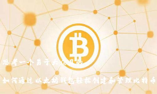 思考一个易于大众且的

如何通过以太坊钱包轻松创建和管理比特币
