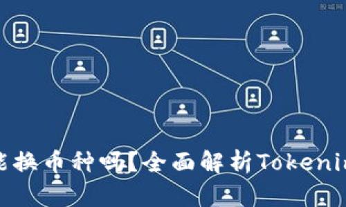 ### Tokenim能换币种吗？全面解析Tokenim的币种兑换功能